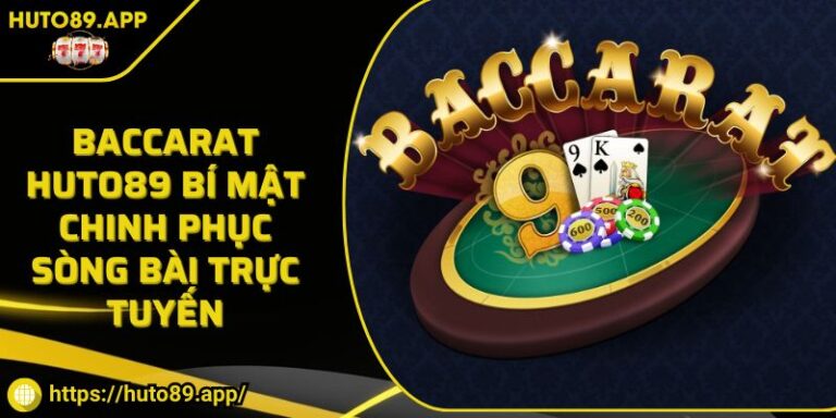 Baccarat HUTO89 Bí Mật Chinh Phục Sòng Bài Trực Tuyến
