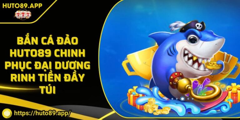 Bắn Cá Đảo HUTO89 Chinh Phục Đại Dương Rinh Tiền Đầy Túi