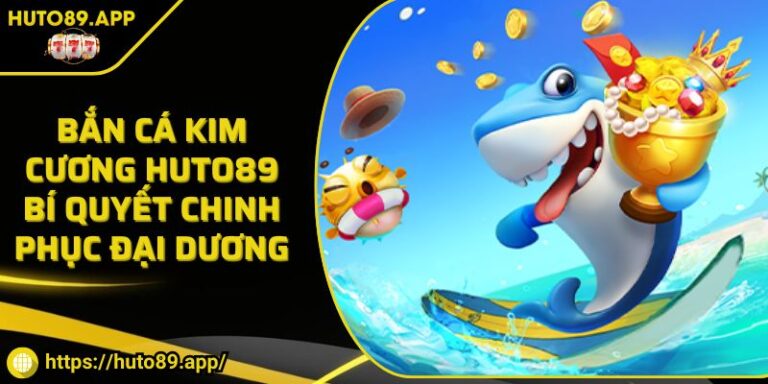 Bắn Cá Kim Cương HUTO89 Bí Quyết Chinh Phục Đại Dương
