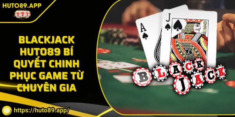 Blackjack HUTO89 Bí Quyết Chinh Phục Game Từ Chuyên Gia