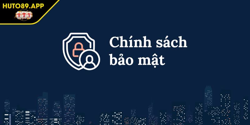 Chính sách bảo mật HUTO89 1 Khám phá nội dung cốt lõi của chính sách bảo mật HUTO89