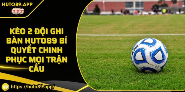 Kèo 2 Đội Ghi Bàn HUTO89 Bí Quyết Chinh Phục Mọi Trận Cầu