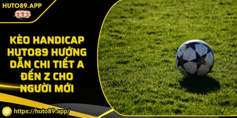 Kèo Handicap HUTO89 Hướng Dẫn Chi Tiết A Đến Z Cho Người Mới
