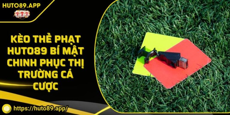 Kèo Thẻ Phạt HUTO89 Bí Mật Chinh Phục Thị Trường Cá Cược