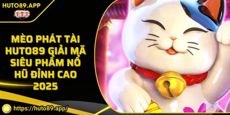 Mèo Phát Tài HUTO89 Giải Mã Siêu Phẩm Nổ Hũ Đỉnh Cao 2025