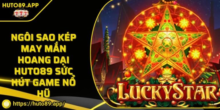 Ngôi Sao Kép May Mắn Hoang Dại HUTO89 Sức Hút Game Nổ Hũ 1 Ngôi Sao Kép May Mắn Hoang Dại HUTO89 Sức Hút Game Nổ Hũ
